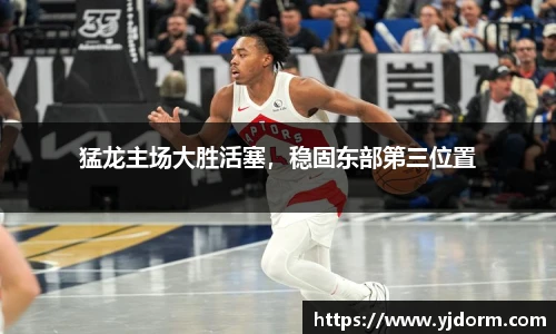 猛龙主场大胜活塞，稳固东部第三位置