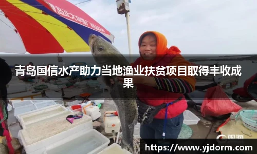 青岛国信水产助力当地渔业扶贫项目取得丰收成果