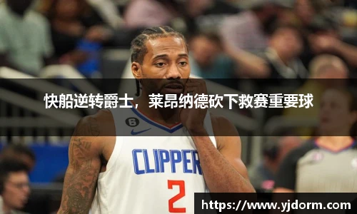 快船逆转爵士，莱昂纳德砍下救赛重要球