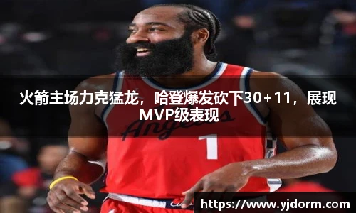 火箭主场力克猛龙，哈登爆发砍下30+11，展现MVP级表现
