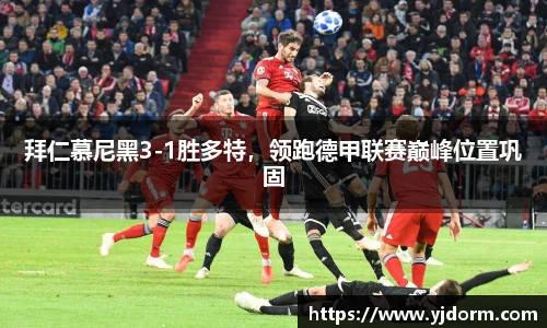 拜仁慕尼黑3-1胜多特，领跑德甲联赛巅峰位置巩固