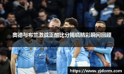 奥德与布兰激战正酣比分揭晓精彩瞬间回顾