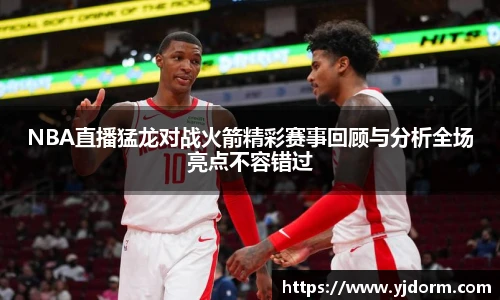 NBA直播猛龙对战火箭精彩赛事回顾与分析全场亮点不容错过