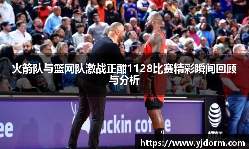火箭队与篮网队激战正酣1128比赛精彩瞬间回顾与分析