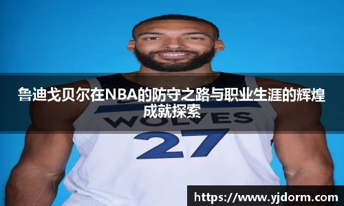 鲁迪戈贝尔在NBA的防守之路与职业生涯的辉煌成就探索
