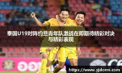 泰国U19对阵约旦青年队激战在即期待精彩对决与精彩表现