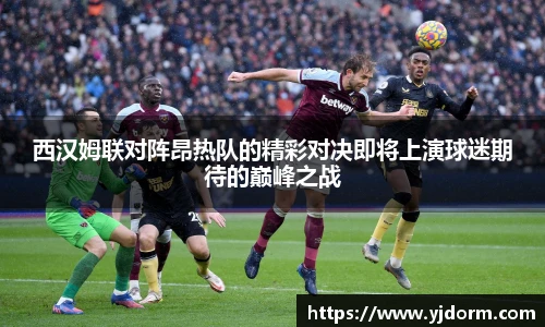 西汉姆联对阵昂热队的精彩对决即将上演球迷期待的巅峰之战